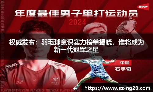 权威发布：羽毛球意识实力榜单揭晓，谁将成为新一代冠军之星